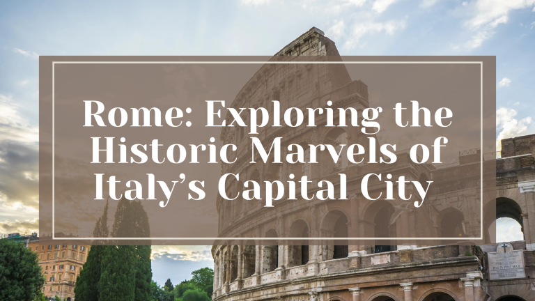 Rome: Exploring the Historic Marvels of Italy’s Capital City